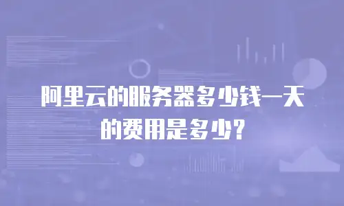 阿里云的服务器多少钱一天的费用是多少？