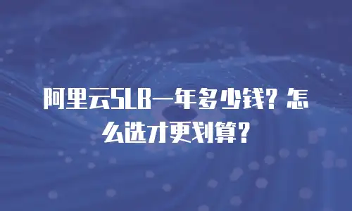 阿里云SLB一年多少钱？怎么选才更划算？