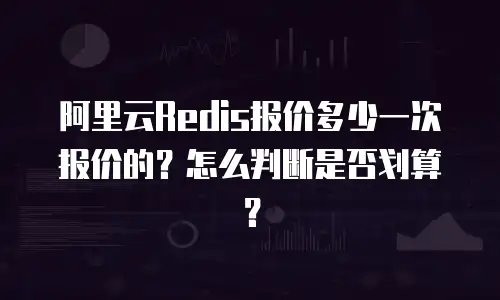阿里云Redis报价多少一次报价的？怎么判断是否划算？