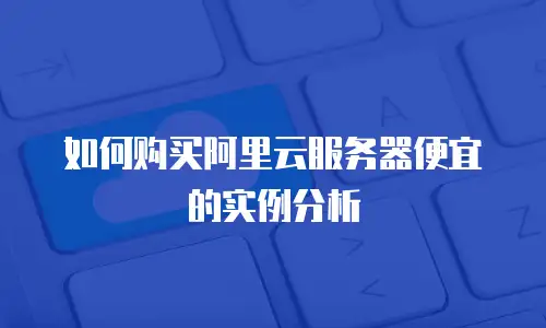 如何购买阿里云服务器便宜的实例分析