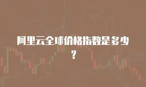 阿里云全球价格指数是多少？