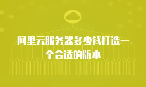 阿里云服务器多少钱打造一个合适的版本