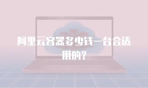 阿里云容器多少钱一台合适用的？