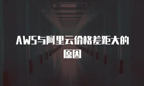 AWS与阿里云价格差距大的原因