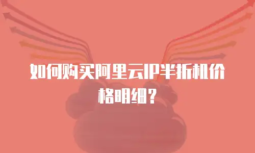 如何购买阿里云IP半折机价格明细？