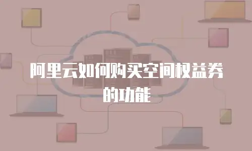 阿里云如何购买空间权益券的功能