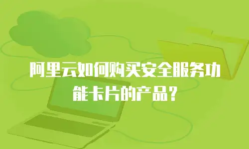 阿里云如何购买安全服务功能卡片的产品？
