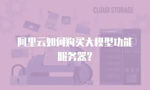 阿里云如何购买大模型功能服务器？