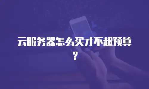 云服务器怎么买才不超预算？