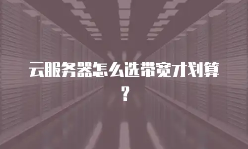 云服务器怎么选带宽才划算？