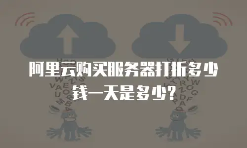 阿里云购买服务器打折多少钱一天是多少？