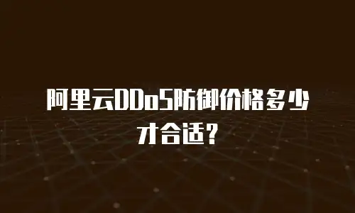 阿里云DDoS防御价格多少才合适？