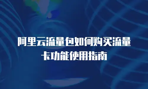 阿里云流量包如何购买流量卡功能使用指南