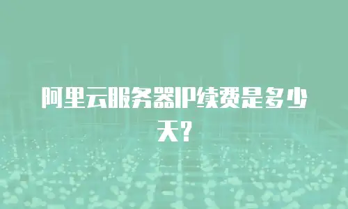 阿里云服务器IP续费是多少天？