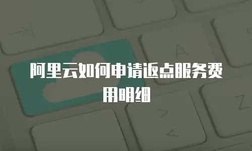 阿里云如何申请返点服务费用明细