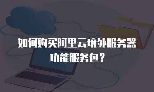 如何购买阿里云境外服务器功能服务包？