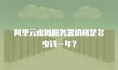 阿里云虚拟服务器价格是多少钱一年？