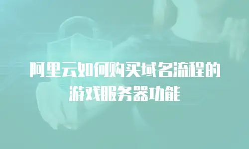 阿里云如何购买域名流程的游戏服务器功能