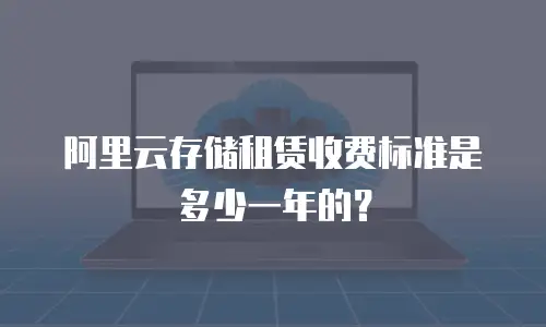 阿里云存储租赁收费标准是多少一年的？