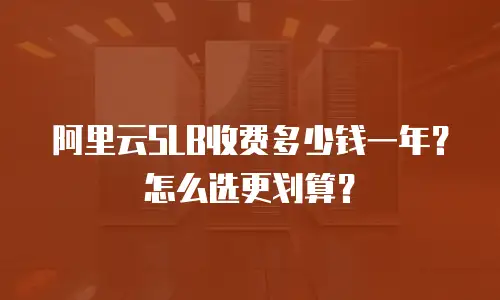 阿里云SLB收费多少钱一年？怎么选更划算？