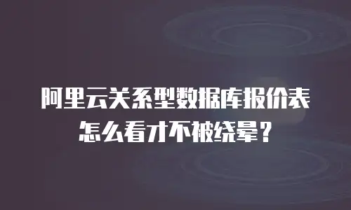 阿里云关系型数据库报价表怎么看才不被绕晕？