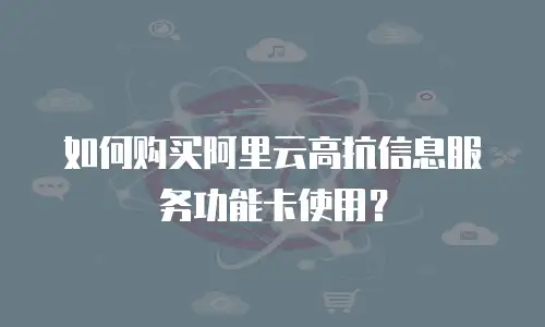 如何购买阿里云高抗信息服务功能卡使用？