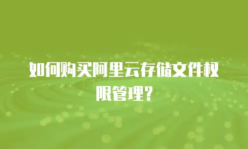 如何购买阿里云存储文件权限管理？