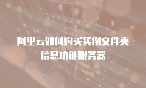 阿里云如何购买实例文件夹信息功能服务器