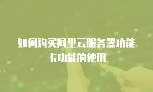 如何购买阿里云服务器功能卡功能的使用