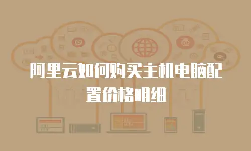 阿里云如何购买主机电脑配置价格明细