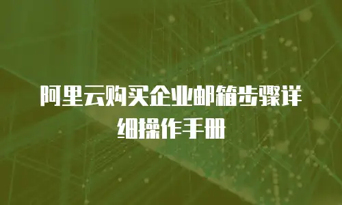 阿里云购买企业邮箱步骤详细操作手册
