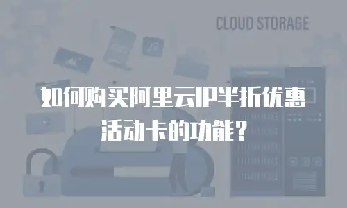 如何购买阿里云IP半折优惠活动卡的功能？