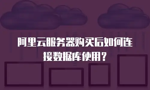 阿里云服务器购买后如何连接数据库使用？