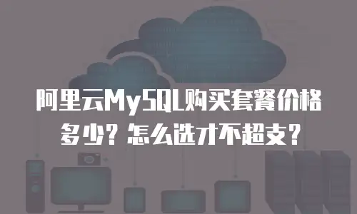 阿里云MySQL购买套餐价格多少？怎么选才不超支？