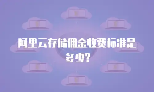 阿里云存储佣金收费标准是多少？