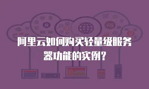 阿里云如何购买轻量级服务器功能的实例？
