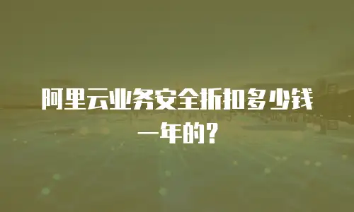 阿里云业务安全折扣多少钱一年的？