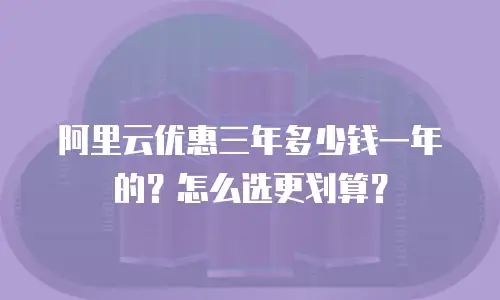阿里云优惠三年多少钱一年的？怎么选更划算？