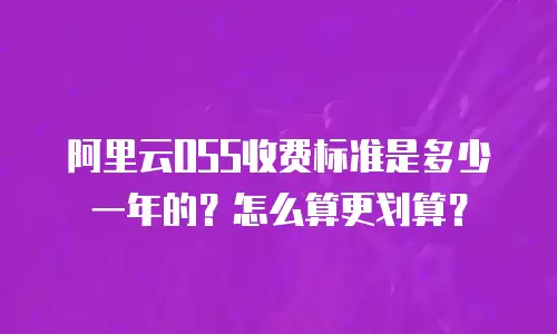 阿里云OSS收费标准是多少一年的？怎么算更划算？