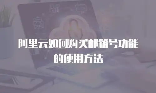 阿里云如何购买邮箱号功能的使用方法