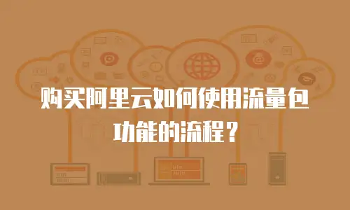购买阿里云如何使用流量包功能的流程？