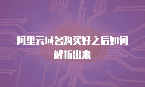 阿里云域名购买好之后如何解析出来