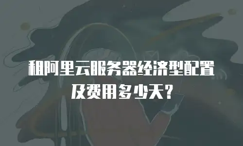 租阿里云服务器经济型配置及费用多少天？