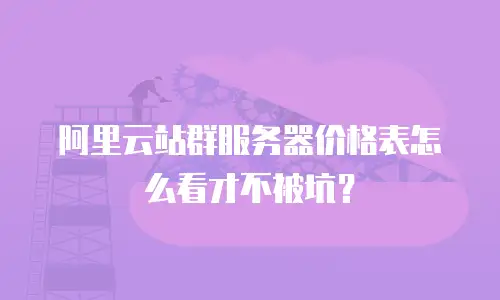 阿里云站群服务器价格表怎么看才不被坑？