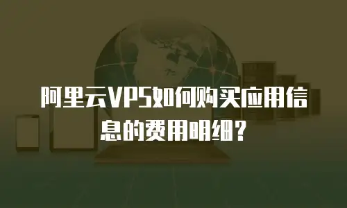 阿里云VPS如何购买应用信息的费用明细？