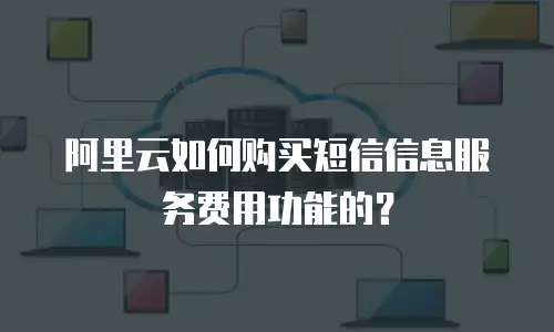 阿里云如何购买短信信息服务费用功能的？