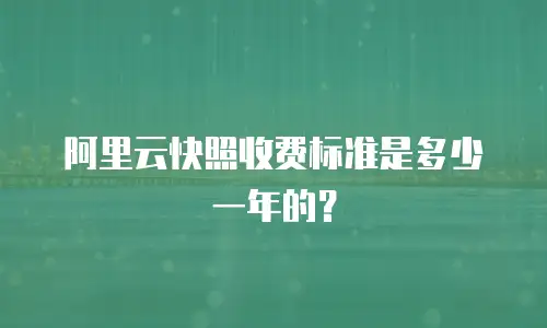 阿里云快照收费标准是多少一年的？