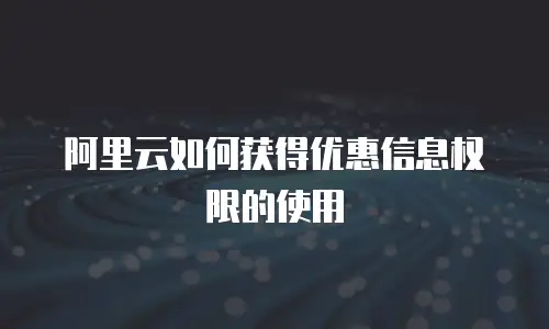 阿里云如何获得优惠信息权限的使用