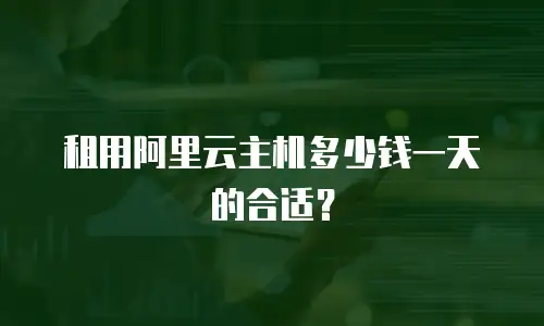 租用阿里云主机多少钱一天的合适？