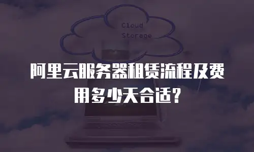 阿里云服务器租赁流程及费用多少天合适？